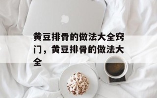 黄豆排骨的做法大全窍门，黄豆排骨的做法大全