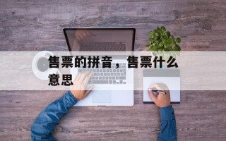 售票的拼音，售票什么意思