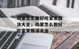 鸡蛋怎么做好吃家常做法大全，鸡蛋怎么做好吃家常做法大全