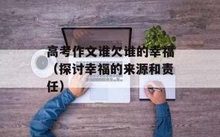 高考作文谁欠谁的幸福（探讨幸福的来源和责任）