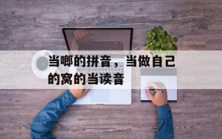 当啷的拼音，当做自己的窝的当读音