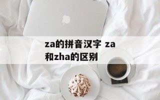 za的拼音汉字 za和zha的区别