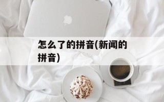 怎么了的拼音(新闻的拼音)