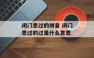 闭门思过的拼音 闭门思过的过是什么意思