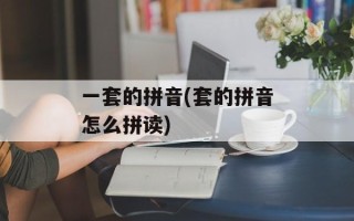 一套的拼音(套的拼音怎么拼读)