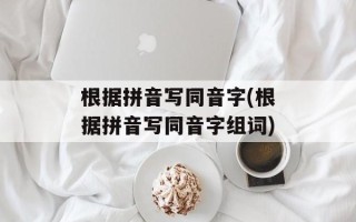 根据拼音写同音字(根据拼音写同音字组词)