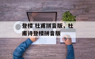 登楼 杜甫拼音版，杜甫诗登楼拼音版