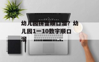 幼儿园拼音顺口溜？幼儿园1一10数字顺口溜