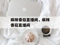 麻辣香菇直播间，麻辣香菇直播间