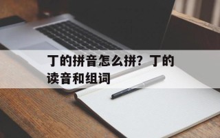 丁的拼音怎么拼？丁的读音和组词