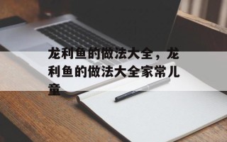 龙利鱼的做法大全，龙利鱼的做法大全家常儿童