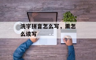 洗字拼音怎么写，熏怎么读写