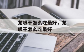 龙眼干怎么吃最好，龙眼干怎么吃最好