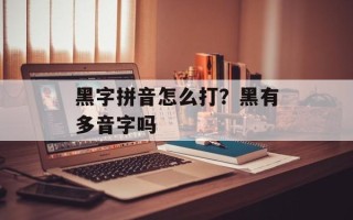 黑字拼音怎么打？黑有多音字吗