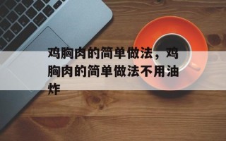 鸡胸肉的简单做法，鸡胸肉的简单做法不用油炸