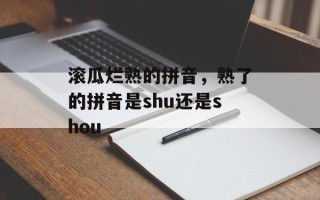 滚瓜烂熟的拼音，熟了的拼音是shu还是shou