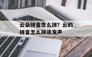 云朵拼音怎么拼？云的拼音怎么拼读发声