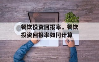 餐饮投资回报率，餐饮投资回报率如何计算