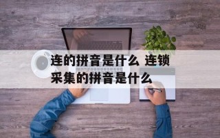 连的拼音是什么 连锁采集的拼音是什么