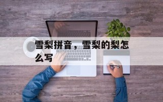 雪梨拼音，雪梨的梨怎么写