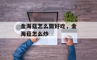金海菇怎么做好吃，金海菇怎么炒