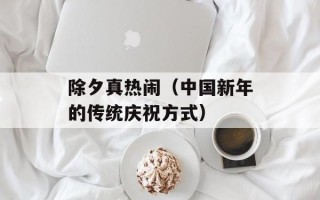 除夕真热闹（中国新年的传统庆祝方式）