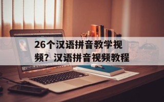 26个汉语拼音教学视频？汉语拼音视频教程