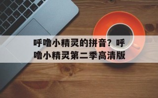 呼噜小精灵的拼音？呼噜小精灵第二季高清版