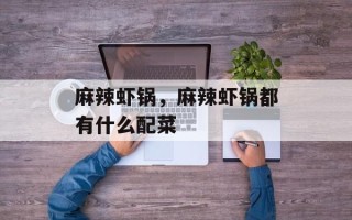 麻辣虾锅，麻辣虾锅都有什么配菜