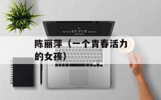 陈丽萍（一个青春活力的女孩）