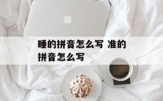 睡的拼音怎么写 准的拼音怎么写