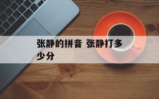 张静的拼音 张静打多少分