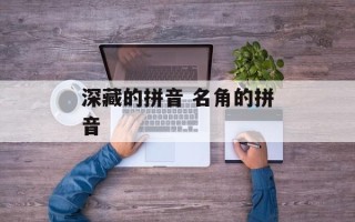 深藏的拼音 名角的拼音