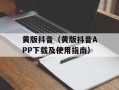 黄版抖音（黄版抖音APP下载及使用指南）