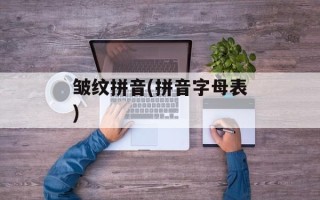 皱纹拼音(拼音字母表)