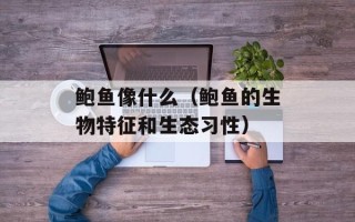 鲍鱼像什么（鲍鱼的生物特征和生态习性）