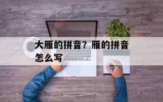 大雁的拼音？雁的拼音怎么写