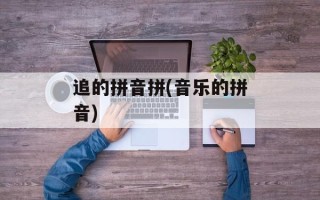 追的拼音拼(音乐的拼音)