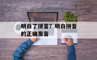 明白了拼音？明白拼音的正确发音