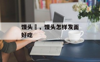 馒头屄，馒头怎样发面好吃