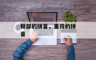 臀部的拼音，重荷的拼音