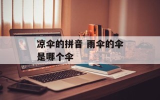 凉伞的拼音 雨伞的伞是哪个伞