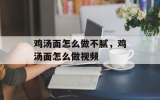 鸡汤面怎么做不腻，鸡汤面怎么做视频
