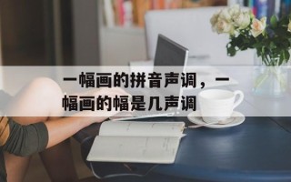 一幅画的拼音声调，一幅画的幅是几声调