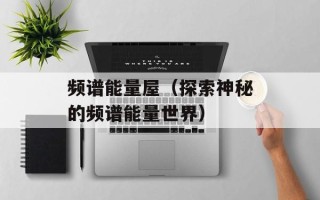 频谱能量屋（探索神秘的频谱能量世界）