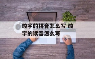 酸字的拼音怎么写 酸字的读音怎么写