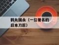 鹤丸国永（一位著名的日本刀匠）