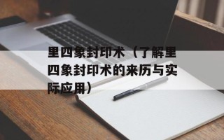 里四象封印术（了解里四象封印术的来历与实际应用）