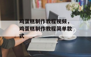 鸡蛋糕制作教程视频，鸡蛋糕制作教程简单款式