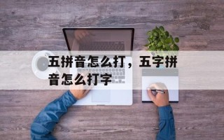 五拼音怎么打，五字拼音怎么打字